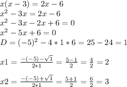 x(x-3)=2x-6\\x^{2} -3x=2x-6\\x^{2} -3x-2x+6=0\\x^{2} -5x+6=0\\D=(-5)^{2} -4 *1*6=25-24=1\\\\x1=\frac{-(-5)-\sqrt{1} }{2*1} =\frac{5-1}{2} =\frac{4}{2} = 2\\\\x2=\frac{-(-5)+\sqrt{1} }{2*1} =\frac{5+1}{2} =\frac{6}{2} = 3\\