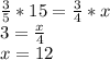 \frac{3}{5}*15=\frac{3}{4}*x\\3=\frac{x}{4}\\x=12