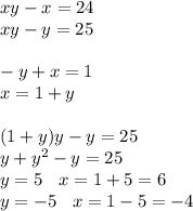 xy - x = 24 \\ xy - y= 25 \\ \\ - y + x = 1 \\ x = 1 + y \\ \\ (1 + y)y - y = 25 \\ y + {y}^{2} - y = 25 \\ y = 5 \: \: \: \: x = 1 + 5 = 6 \\ y = - 5 \: \: \: \: x = 1 - 5 = - 4