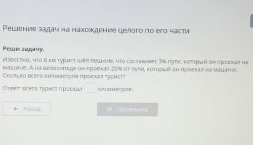 Решение задач на нахождение целого по его части Реши задачу.Известно, что 6 км турист шел пешком, чт