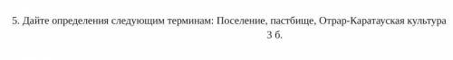 5. Дайте определения следующим терминам: Поселение, пастбище, Отрар-Каратауская культура это Сор​