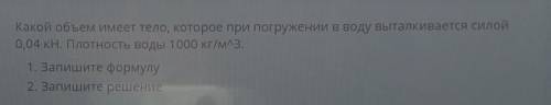 Какой объем имеет тело, которое при погружении в воду выталкивается силой 0,04 кн. Плотность воды 10