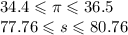 34.4 \leqslant \pi \leqslant 36.5 \\ 77.76 \leqslant s \leqslant 80.76