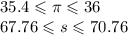 35.4 \leqslant \pi \leqslant 36 \\ 67.76 \leqslant s \leqslant 70.76