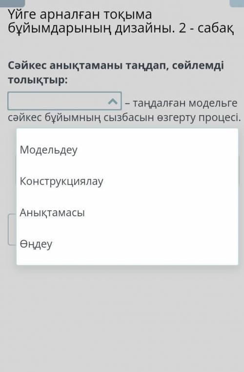 Үйге арналған тоқыма бұйымдарының дизайны. 2 - сабақ Сәйкес анықтаманы таңдап, сөйлемді толықтыр:– т