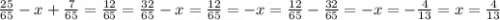 \frac{25}{65} - x + \frac{7}{65} = \frac{12}{65} = \frac{32}{65} - x = \frac{12}{65} = - x = \frac{12}{65} - \frac{32}{65} = - x = - \frac{4}{13} = x = \frac{4}{13}