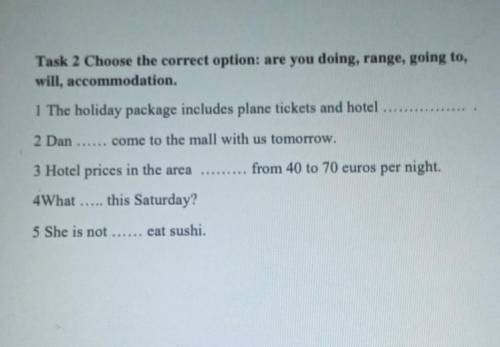 Task 2 Choose the correct option: are you doing, range, going to, will, accommodation.1 The holiday