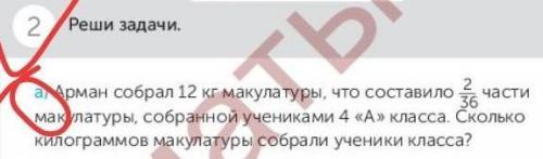 ТОЯТЕЛЬНАЯ РАБОТА 2Реши задачу.а)2частиАрман собрал 12 кг макулатуры, что составило36макулатуры, соб