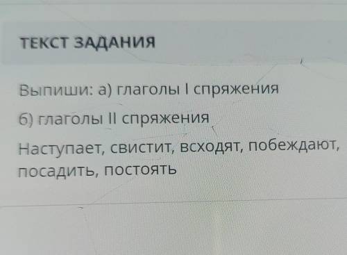 ТЕКСТ ЗАДАНИЯ Выпиши: а) глаголы I спряжения6) глаголы II спряженияНаступает, свистит, всходят, побе