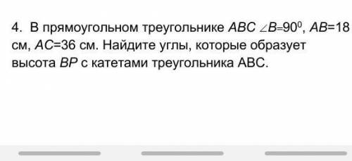 4. В прямоугольном треугольнике АВС B900, АВ=18 см, АС=36 см. Найдите углы, которые образует высот