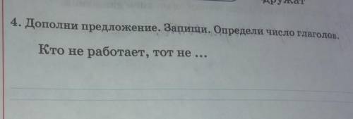 4. Дополни предложение. Залиши. Определи число глаголов.Кто не работает, тот не ...​