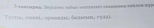 2-тапсырма. Берілген табыс септіктегі сөздермен сөйлем құраңдар. Тасты, әжені, орманды, баласын, гүл