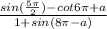 \frac{sin (\frac{5\pi }{2})-cot 6\pi +a }{1+sin (8\pi -a)}