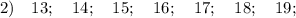 2) \quad 13; \quad 14; \quad 15; \quad 16; \quad 17; \quad 18; \quad 19;