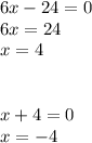 6x - 24 = 0 \\ 6x = 24 \\ x = 4 \\ \\ \\ x + 4 = 0 \\ x = - 4