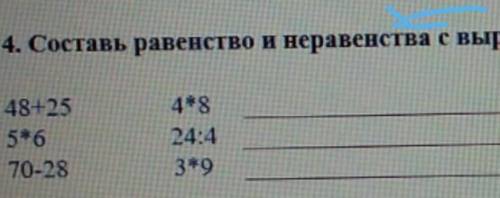 Составь равенства и неравенства с выражениями: 48+25 4×85×6 24:470-28 3×9 ​