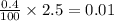 \frac{0.4}{100} \times 2.5 = 0.01 \\