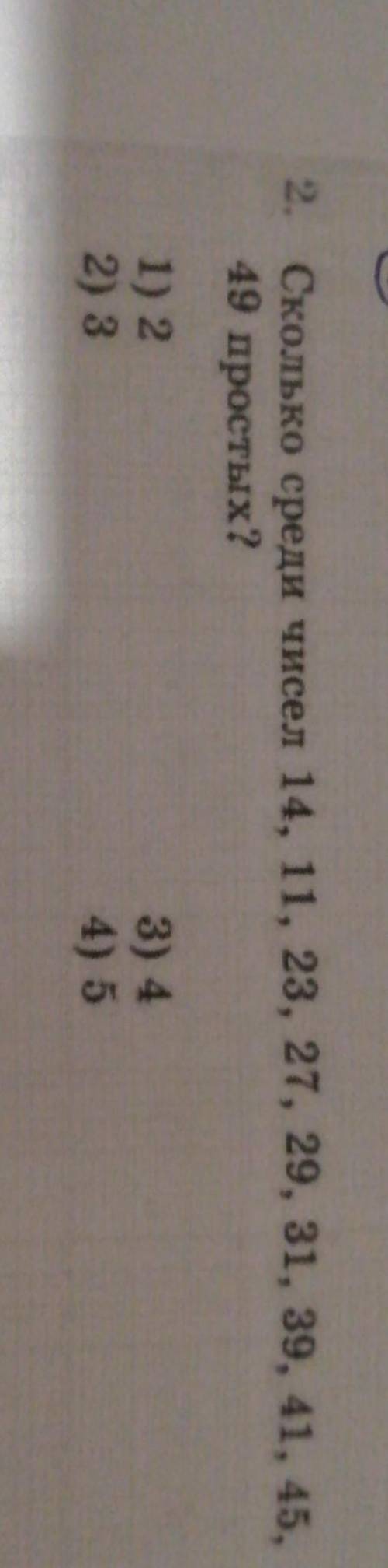 2. Сколько среди чисел 14, 11, 23, 27, 29, 31, 39, 41, 45, 49 простых?1) 22) 33) 44) 5​