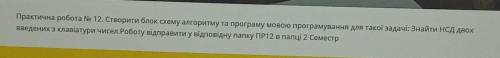 Створити блок схему алгоритму та програму мовою програмування для такої задачі: Знайти НСД двох введ