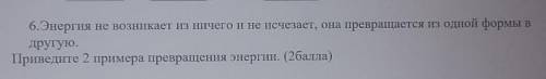 6. Энергия не возникает из ничего и не исчезает, она превращается из одной формы в другую.Приведите