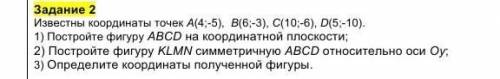 Задание 2 Известны координаты точек A(4;-5), B(6;-3), C(10;-6), D(5;-10).1) Постройте фигуру ABCD на