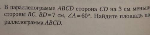 5. В параллелограмме ABCD сторона CD на 3 см меньше стороны BC, BD = 7 см, уголА = 60°. Найдите площ