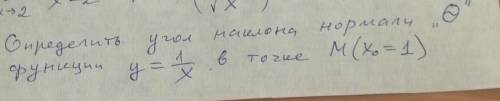 Определить угол наклона нормали тета функции y=1/x в точке M(x0=1) Математика подробно​