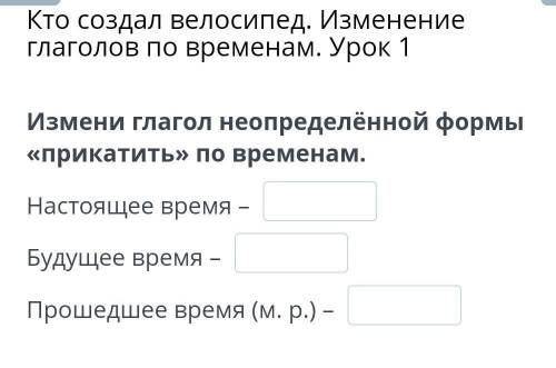 Кто создал велосипед. Изменение глаголов по временам. Урок 1 Измени глагол неопределённой формы «при