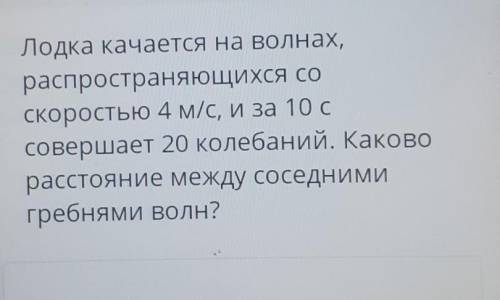 лодка качается на волнах распространяющихся со скоростью 4м/с и за 10 с совершает 20 колебаний. како