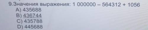 9.Значения выражения: 1 000000 – 564312 + 1056 А) 435688В) 436744C) 435788D) 445688А.потоа и до​