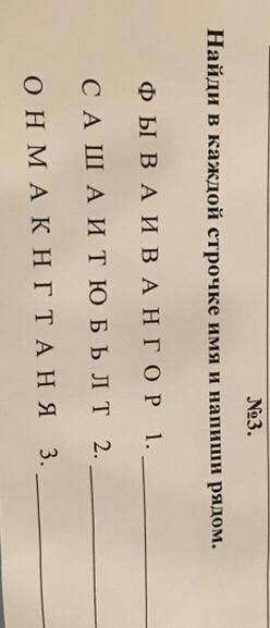 Найди в каждой строчке имя и напиши рядом. ФЫ В А ИВАНГОР 1. САША И ТЮ БЫЛТ 2. ОНМАК НГТАНЯ 3.