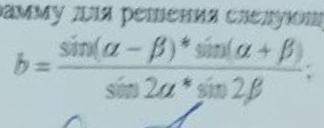 Составить блок-схему и программу для решения следующей задачи B=(sin(a-b)×sin(a-b))÷(sin2a*sin2b))