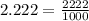 2.222 = \frac{2222}{1000}