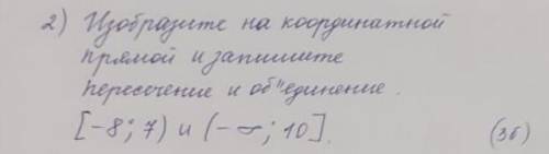 Изобразите на кординатной прямой и запишите пересечение и объединение [-8;7) и (-8;10] ​