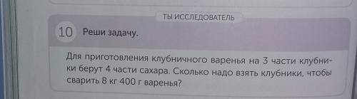 10 . Реши задачу . Для приготовления клубничного варенья на 3 части клубники берут 4 части сахара. С