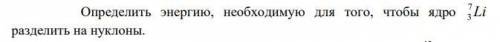 Определить энергию, необходимую для того, чтобы ядро 7/3Li разделить на нуклоны.