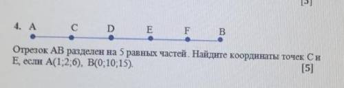 Отрезок АВ разделён на 5 равных частей. Найдите координаты точек С и Е, если А (1;2;6), В(0;10;15,)