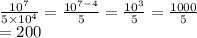 \frac{ {10}^{7} }{5 \times {10}^{4} } = \frac{ {10}^{7 - 4} }{5} = \frac{ {10}^{3} }{5} = \frac{1000}{5} \\ = 200