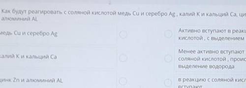 Как будут реагировать с соляной кислотой медь Си и серебро Ag, калий Ки кальций Ca, цинк Zn и алюмин