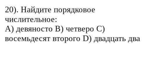 20)Найдите порядковое числительное: A)девяносто B) четверо C) восемьдесят второго D)двадцать два ​