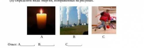 (b) Определите виды энергии, изображенные на рисунках. A B Cответ: A, B, C.​