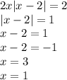 2x |x - 2| = 2 \\ | x - 2| = 1 \\ x - 2 = 1 \\ x - 2 = - 1 \\ x = 3 \\ x = 1 \\ \\ \\ \\