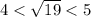 4 < \sqrt{19} < 5