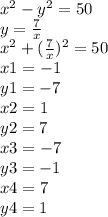 x {}^{2} - y {}^{2} = 50 \\ y = \frac{7}{x} \\ x {}^{2} + ( \frac{7}{x} ) {}^{2} = 50 \\ x1 = - 1 \\ y1 = - 7 \\ x2 = 1 \\ y2 = 7 \\ x3 = - 7 \\ y3 = - 1 \\ x4 = 7 \\ y4 = 1