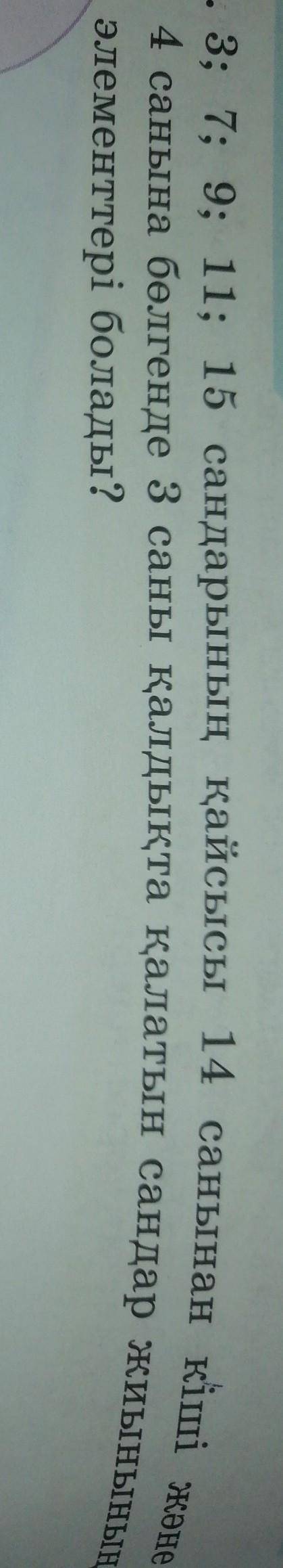 784. 3; 7; 9; 11; 15 сандарынын кайсысы 14 санынан кіші на 4 санына бөлгенде 3 саны калдыкта калатын
