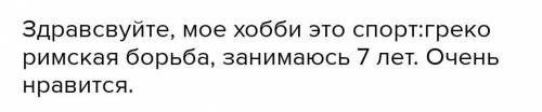 Расскажите о своём хобби?Можете посоветовать чем можно заняться в свободное время?​