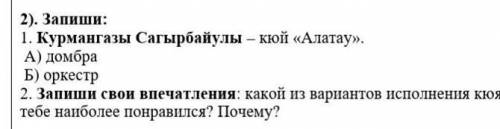 Запиши: 1. Курмангазы Сагырбайулы – кюй «Алатау». А) домбра Б) оркестр(вот это задание не понимаю...