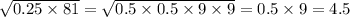 \sqrt{0.25 \times 81} = \sqrt{0.5 \times 0.5 \times 9 \times 9} =0.5 \times 9 = 4.5