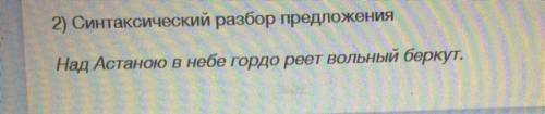 2) Синтаксический разбор предложения: Над Астаною в небе гордо реет вольный беркут.
