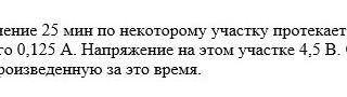 В течение 25 мин по некоторому участку протекает электрический ток значение которого 0,125А​